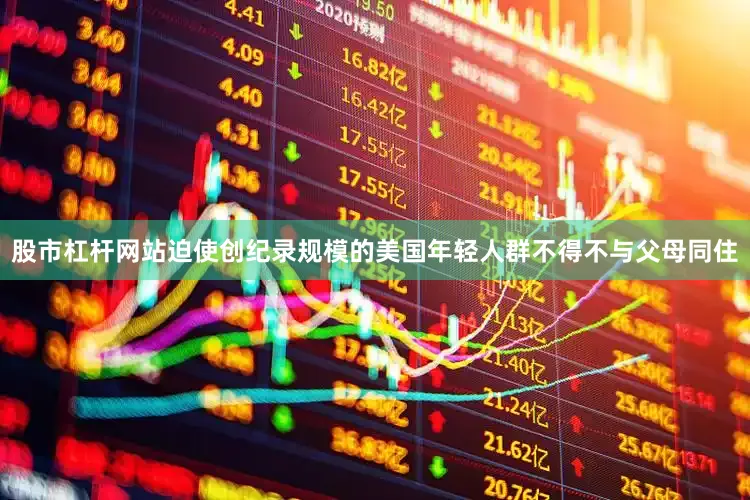 股市杠杆网站迫使创纪录规模的美国年轻人群不得不与父母同住