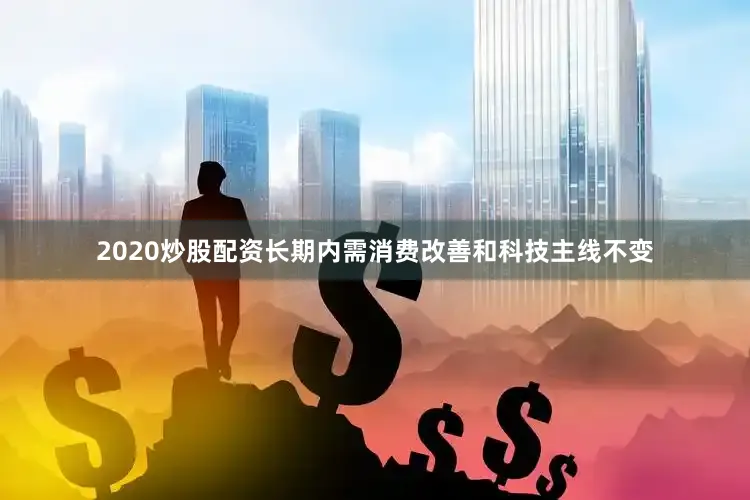 2020炒股配资长期内需消费改善和科技主线不变
