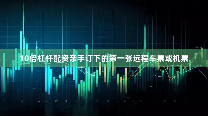 10倍杠杆配资亲手订下的第一张远程车票或机票