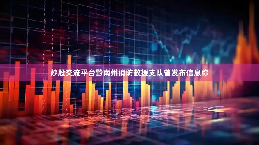 炒股交流平台黔南州消防救援支队曾发布信息称