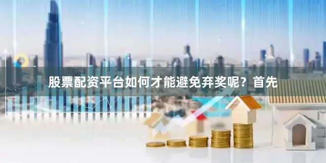 股票配资平台如何才能避免弃奖呢？首先
