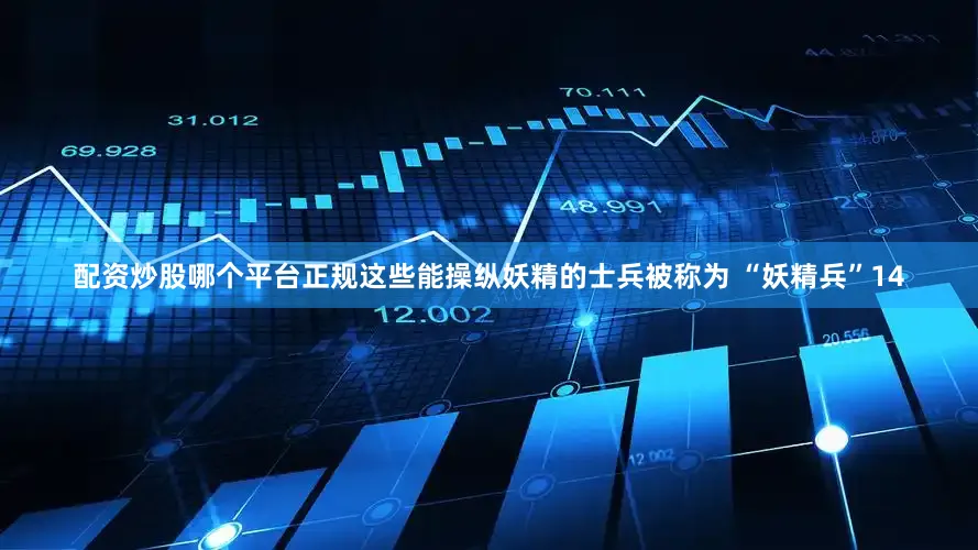 配资炒股哪个平台正规这些能操纵妖精的士兵被称为 “妖精兵”14