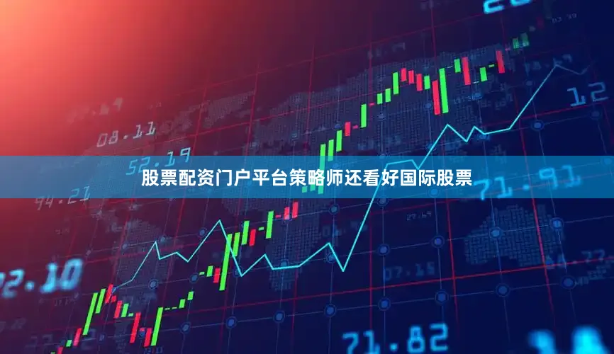 股票配资门户平台策略师还看好国际股票