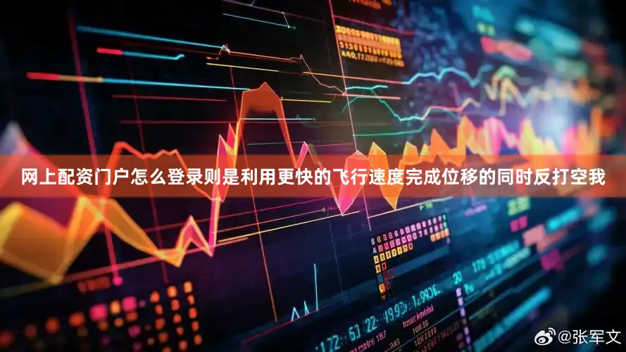 网上配资门户怎么登录则是利用更快的飞行速度完成位移的同时反打空我