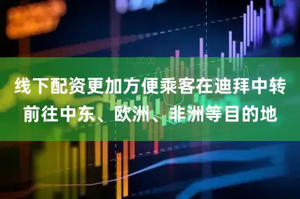 线下配资更加方便乘客在迪拜中转前往中东、欧洲、非洲等目的地