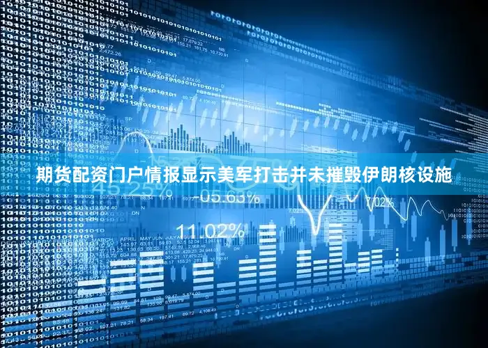 期货配资门户情报显示美军打击并未摧毁伊朗核设施