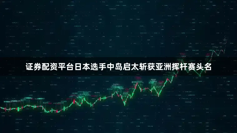 证券配资平台日本选手中岛启太斩获亚洲挥杆赛头名