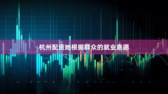 杭州配资她根据群众的就业意愿