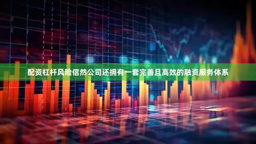配资杠杆风险信然公司还拥有一套完善且高效的融资服务体系
