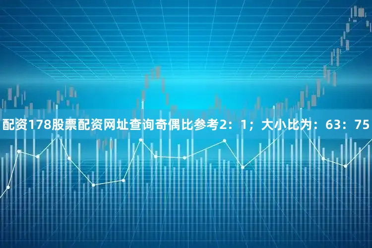 配资178股票配资网址查询奇偶比参考2：1；大小比为：63：75