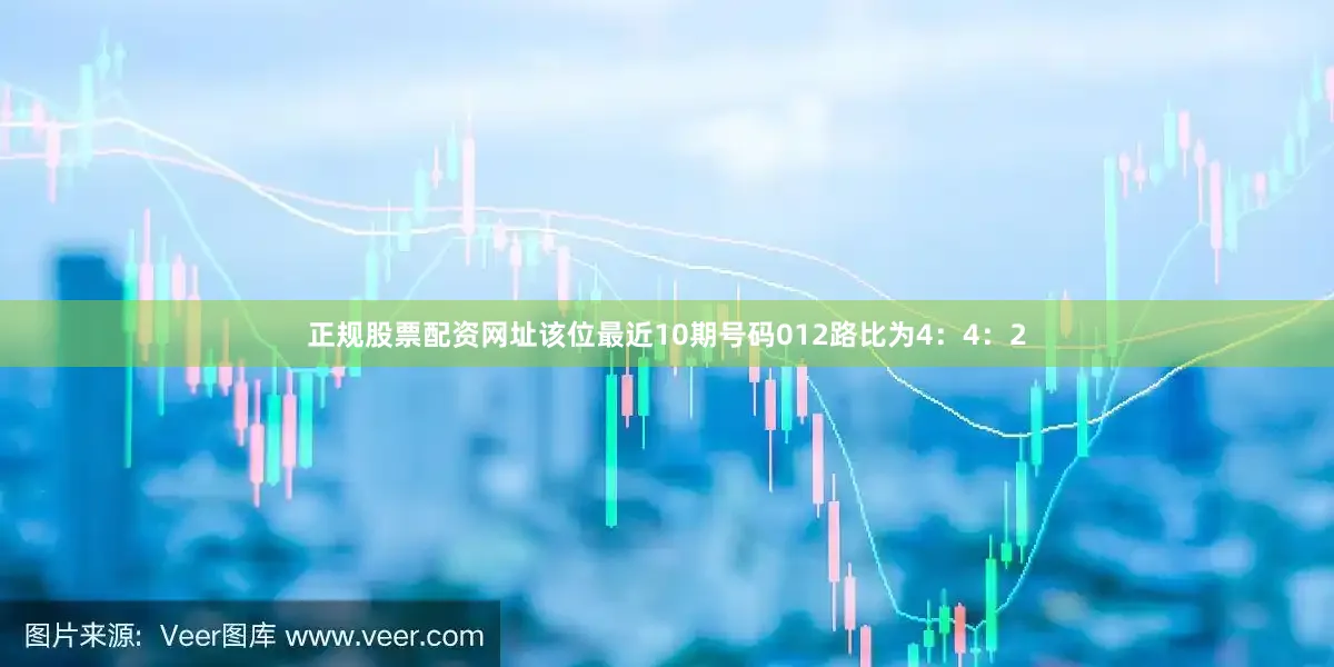 正规股票配资网址该位最近10期号码012路比为4：4：2