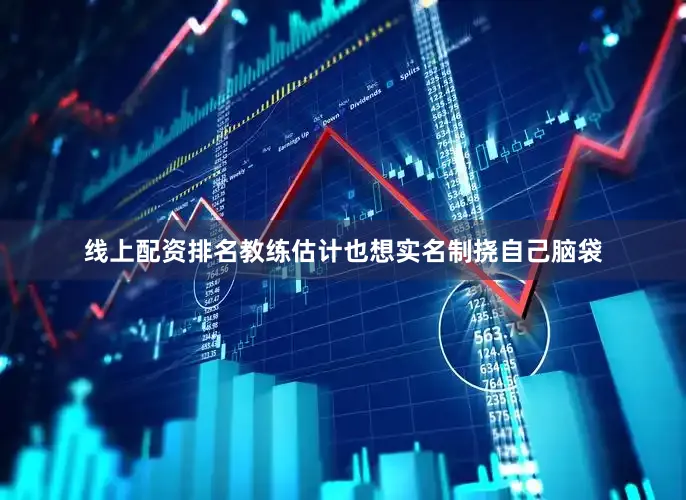 线上配资排名教练估计也想实名制挠自己脑袋