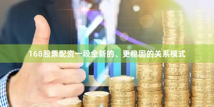168股票配资一段全新的、更稳固的关系模式