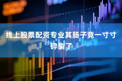 线上股票配资专业其肠子竟一寸寸碎裂了