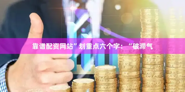 靠谱配资网站”划重点六个字：“破滞气