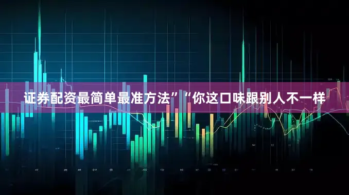 证券配资最简单最准方法”“你这口味跟别人不一样