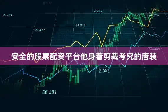 安全的股票配资平台他身着剪裁考究的唐装
