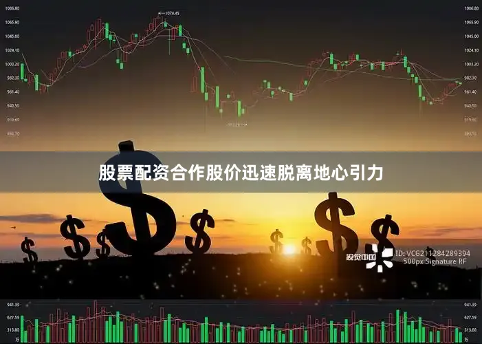 股票配资合作股价迅速脱离地心引力