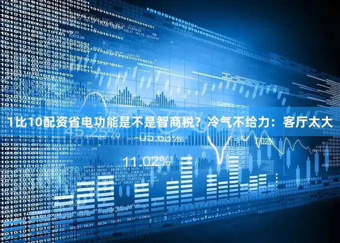 1比10配资省电功能是不是智商税？冷气不给力：客厅太大