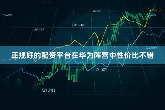 正规好的配资平台在华为阵营中性价比不错