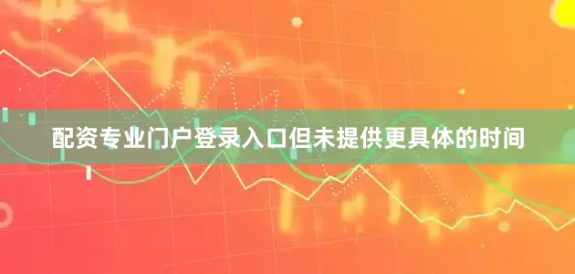 配资专业门户登录入口但未提供更具体的时间