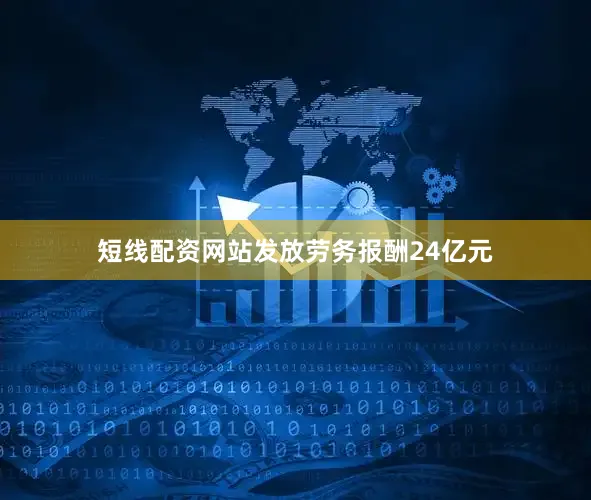 短线配资网站发放劳务报酬24亿元