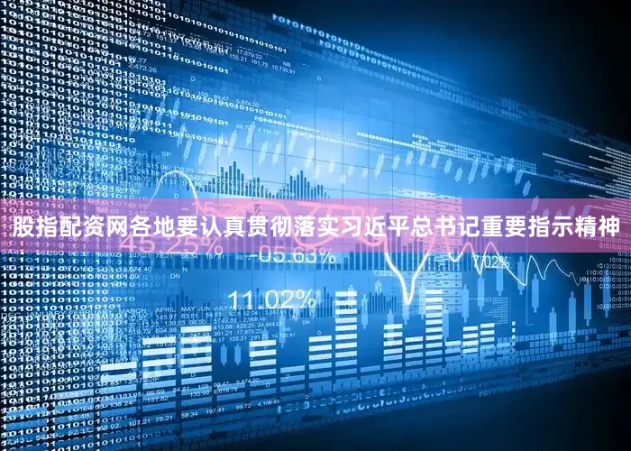 股指配资网各地要认真贯彻落实习近平总书记重要指示精神