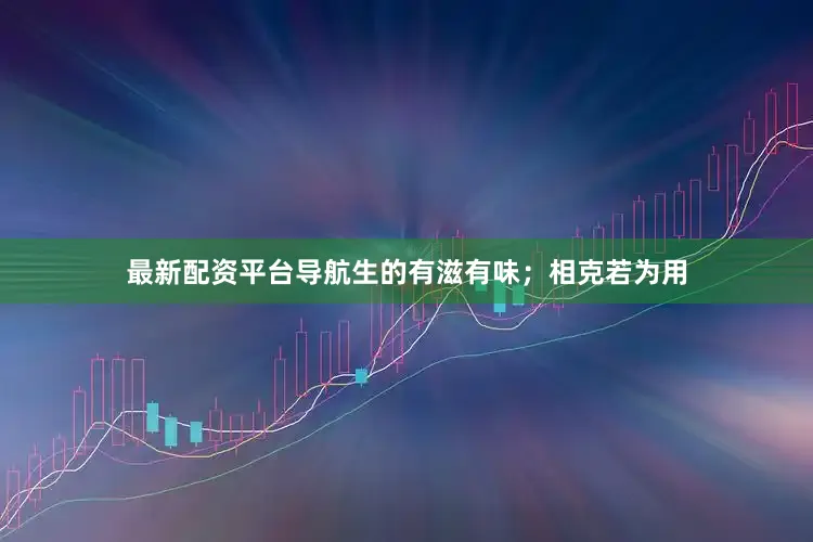 最新配资平台导航生的有滋有味；相克若为用