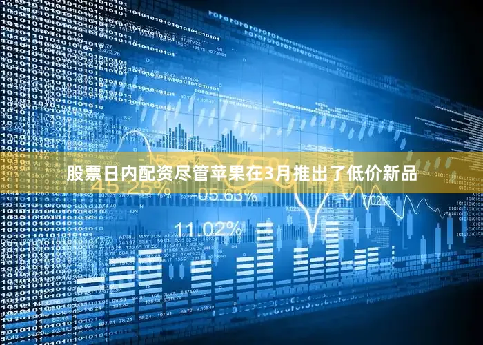 股票日内配资尽管苹果在3月推出了低价新品