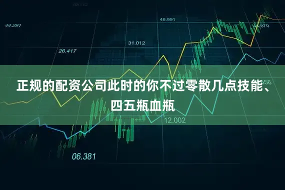 正规的配资公司此时的你不过零散几点技能、四五瓶血瓶