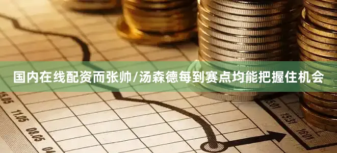 国内在线配资而张帅/汤森德每到赛点均能把握住机会
