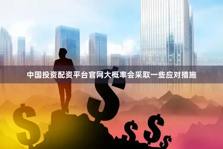 中国投资配资平台官网大概率会采取一些应对措施