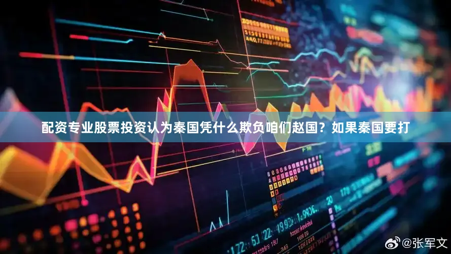 配资专业股票投资认为秦国凭什么欺负咱们赵国？如果秦国要打