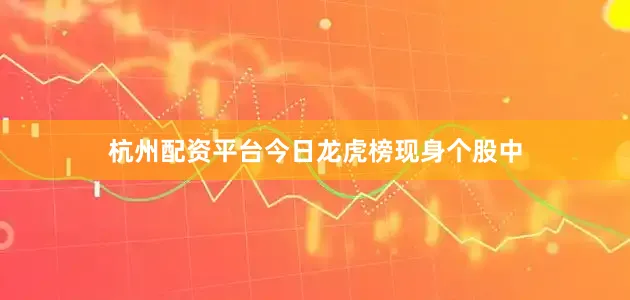 杭州配资平台　　今日龙虎榜现身个股中