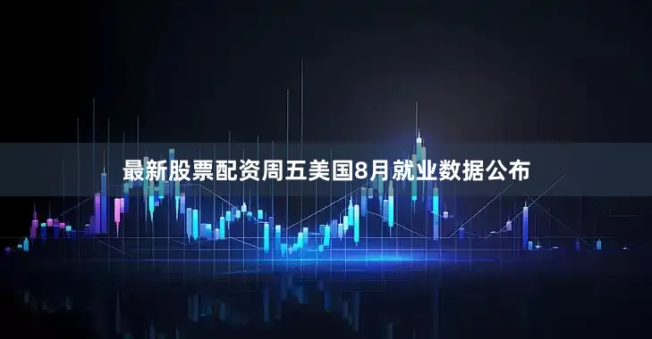 最新股票配资周五美国8月就业数据公布