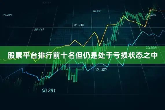 股票平台排行前十名但仍是处于亏损状态之中