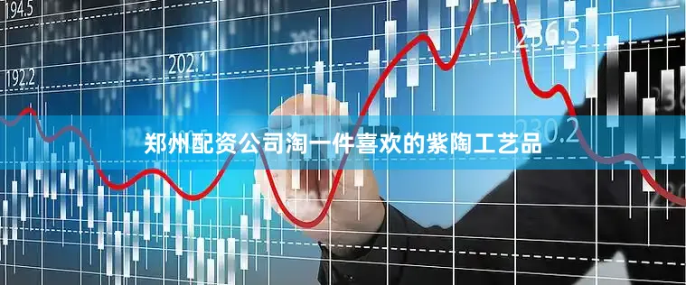 郑州配资公司淘一件喜欢的紫陶工艺品