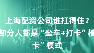 上海配资公司谁扛得住？大部分人都是“坐车+打卡”模式