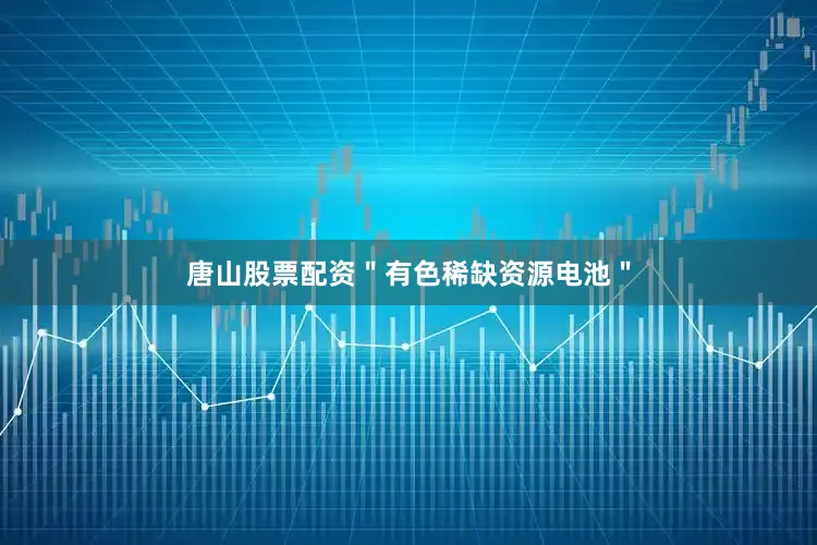 唐山股票配资＂有色稀缺资源电池＂