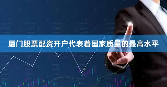 厦门股票配资开户代表着国家质量的最高水平